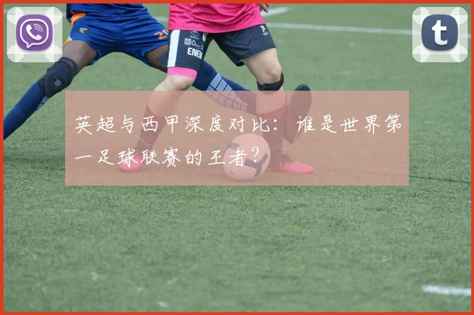 英超与西甲深度对比:谁是世界第一足球联赛的王者?
