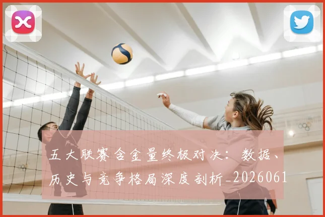 五大联赛含金量终极对决：数据、历史与竞争格局深度剖析_20260611141031