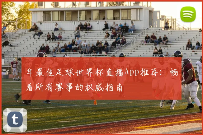 年最佳足球世界杯直播App推荐：畅看所有赛事的权威指南
