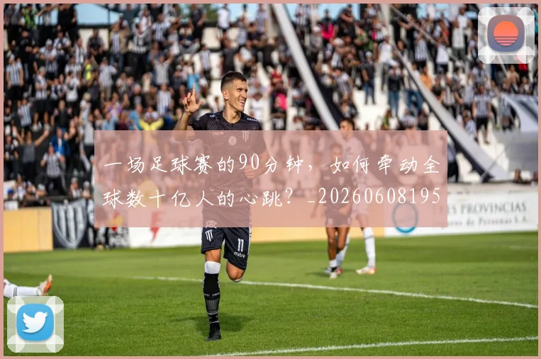一场足球赛的90分钟,如何牵动全球数十亿人的心跳?_20260608195231