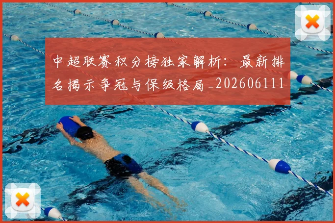 中超联赛积分榜独家解析：最新排名揭示争冠与保级格局_20260611140850