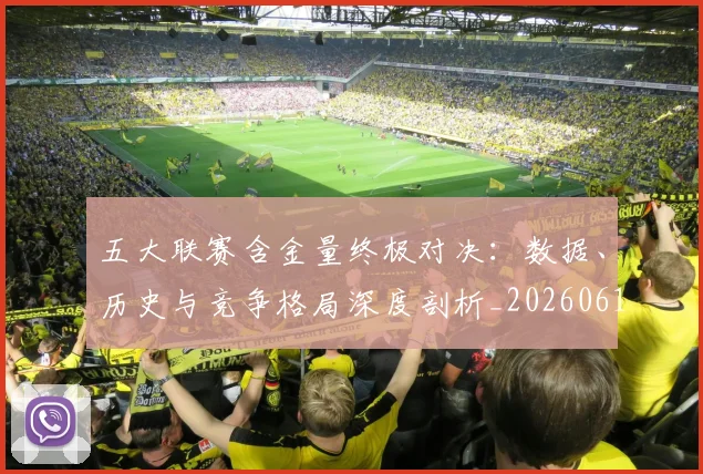 五大联赛含金量终极对决：数据、历史与竞争格局深度剖析_20260611141031