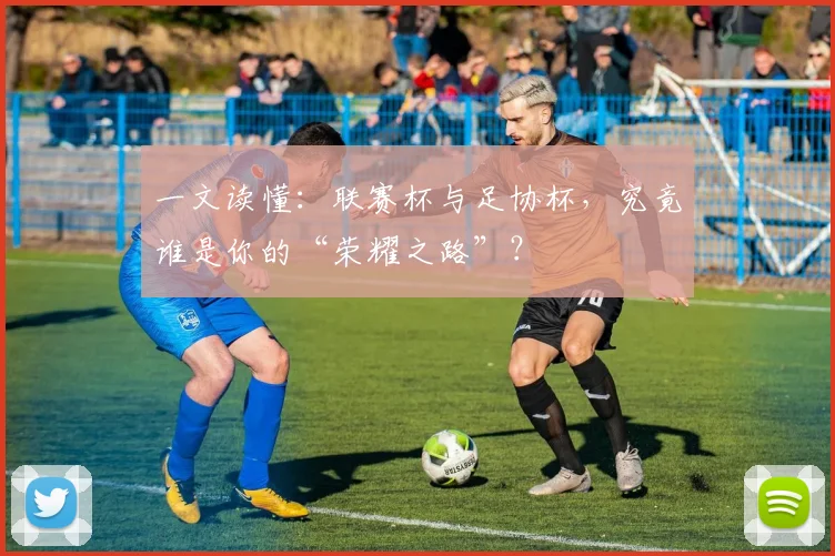 一文读懂:联赛杯与足协杯,究竟谁是你的“荣耀之路”?