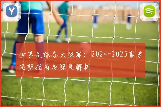 世界足球各大联赛：2024-2025赛季完整指南与深度解析