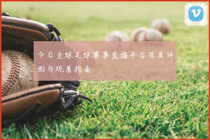 今日全球足球赛事直播平台深度评测与观看指南