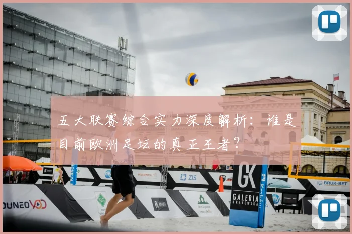 五大联赛综合实力深度解析：谁是目前欧洲足坛的真正王者？