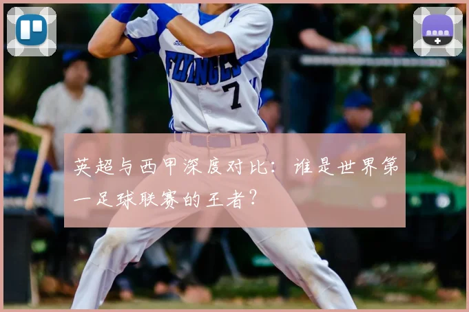 英超与西甲深度对比：谁是世界第一足球联赛的王者？