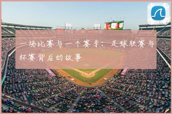一场比赛与一个赛季:足球联赛与杯赛背后的故事
