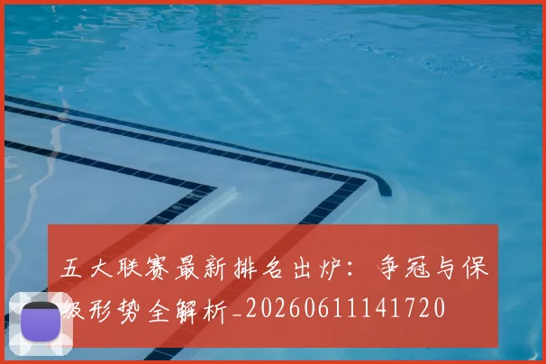 五大联赛最新排名出炉:争冠与保级形势全解析_20260611141720